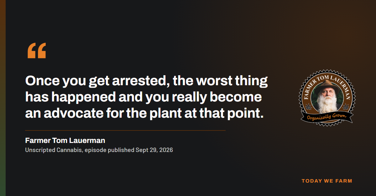 Quote card: "Once you get arrested, the worst thing has happened and you really become an advocate for the plant at that point." Farmer Tom Lauerman, Unscripted Cannabis, 2026.